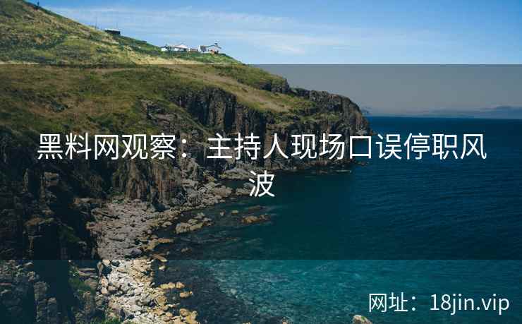 黑料网观察：主持人现场口误停职风波
