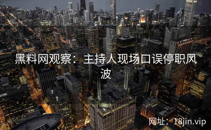 黑料网观察：主持人现场口误停职风波