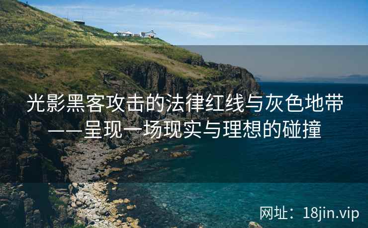 光影黑客攻击的法律红线与灰色地带——呈现一场现实与理想的碰撞