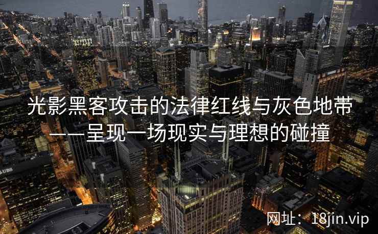 光影黑客攻击的法律红线与灰色地带——呈现一场现实与理想的碰撞