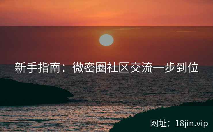 新手指南：微密圈社区交流一步到位