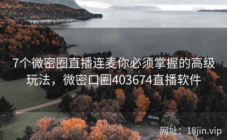 7个微密圈直播连麦你必须掌握的高级玩法，微密口圈403674直播软件