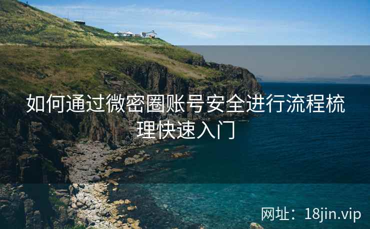 如何通过微密圈账号安全进行流程梳理快速入门