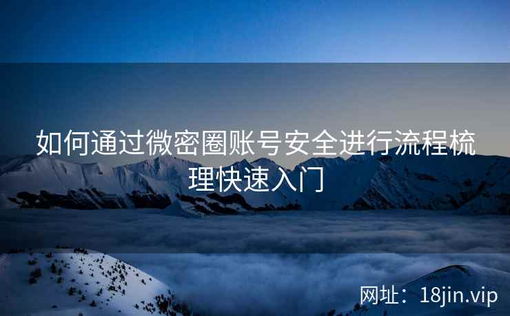 如何通过微密圈账号安全进行流程梳理快速入门