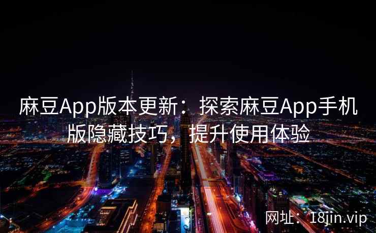 麻豆App版本更新：探索麻豆App手机版隐藏技巧，提升使用体验