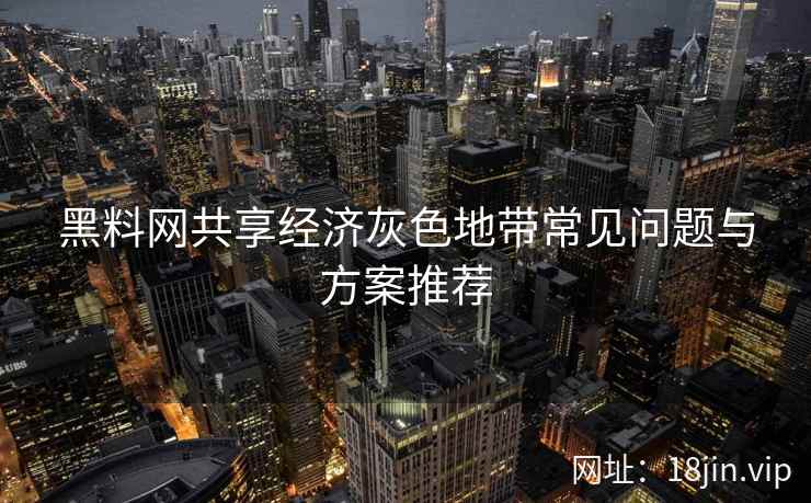 黑料网共享经济灰色地带常见问题与方案推荐