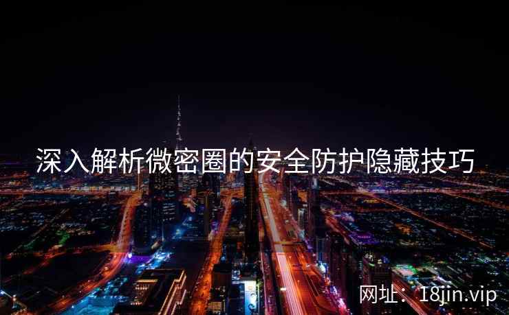 深入解析微密圈的安全防护隐藏技巧