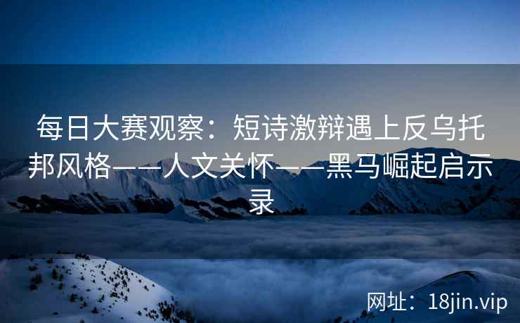 每日大赛观察：短诗激辩遇上反乌托邦风格——人文关怀——黑马崛起启示录