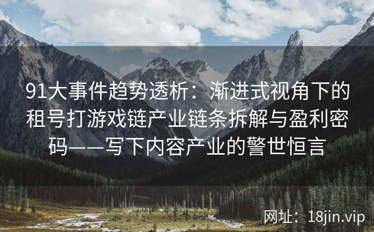 91大事件趋势透析：渐进式视角下的租号打游戏链产业链条拆解与盈利密码——写下内容产业的警世恒言