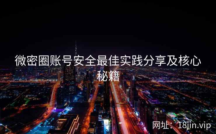 微密圈账号安全最佳实践分享及核心秘籍