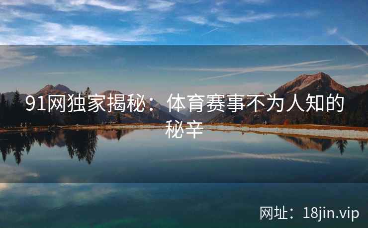 91网独家揭秘：体育赛事不为人知的秘辛