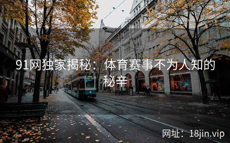 91网独家揭秘：体育赛事不为人知的秘辛