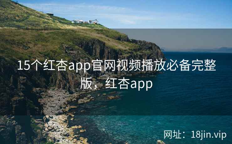 15个红杏app官网视频播放必备完整版，红杏app