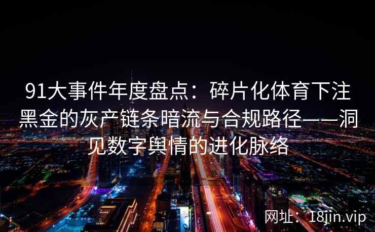 91大事件年度盘点：碎片化体育下注黑金的灰产链条暗流与合规路径——洞见数字舆情的进化脉络
