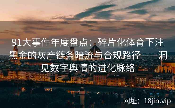 91大事件年度盘点：碎片化体育下注黑金的灰产链条暗流与合规路径——洞见数字舆情的进化脉络