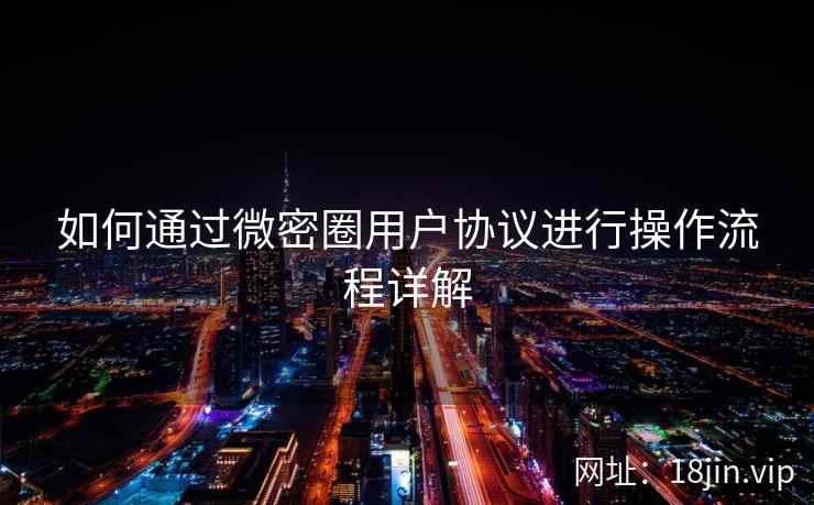 如何通过微密圈用户协议进行操作流程详解