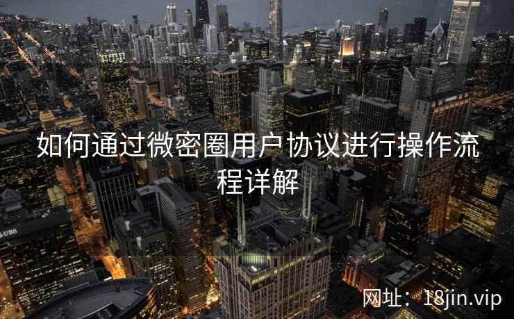 如何通过微密圈用户协议进行操作流程详解
