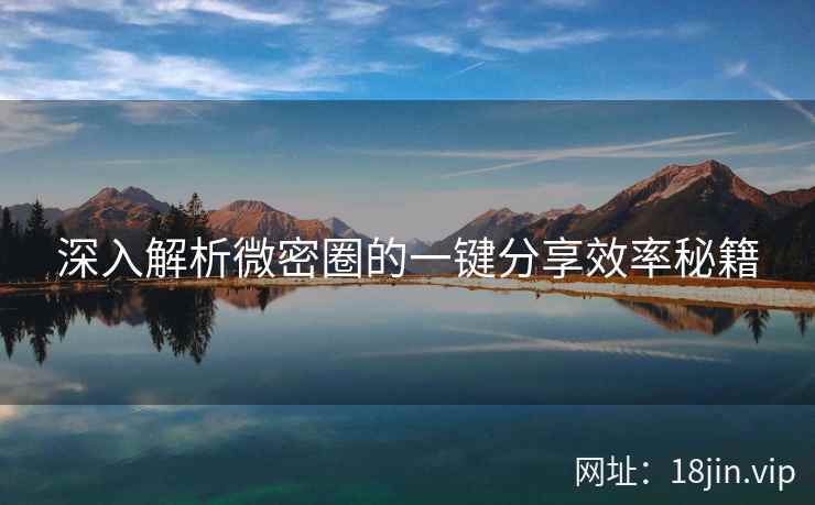 深入解析微密圈的一键分享效率秘籍