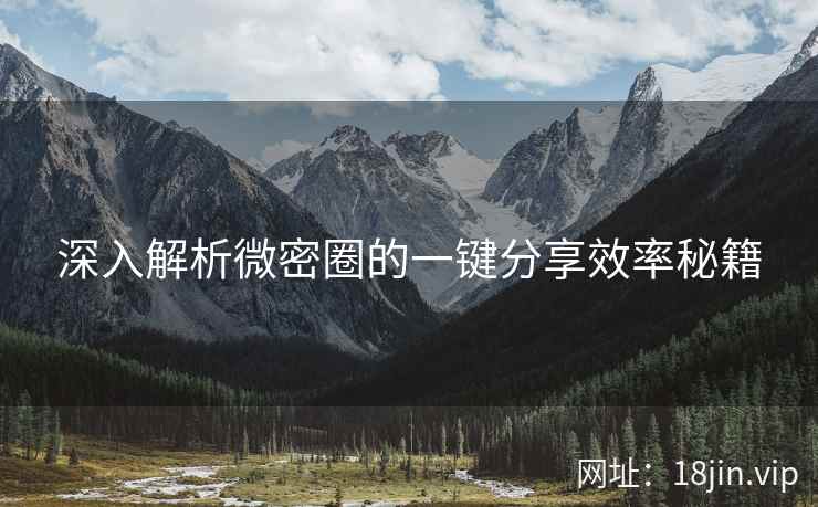深入解析微密圈的一键分享效率秘籍