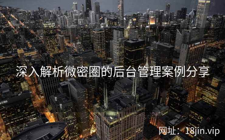 深入解析微密圈的后台管理案例分享