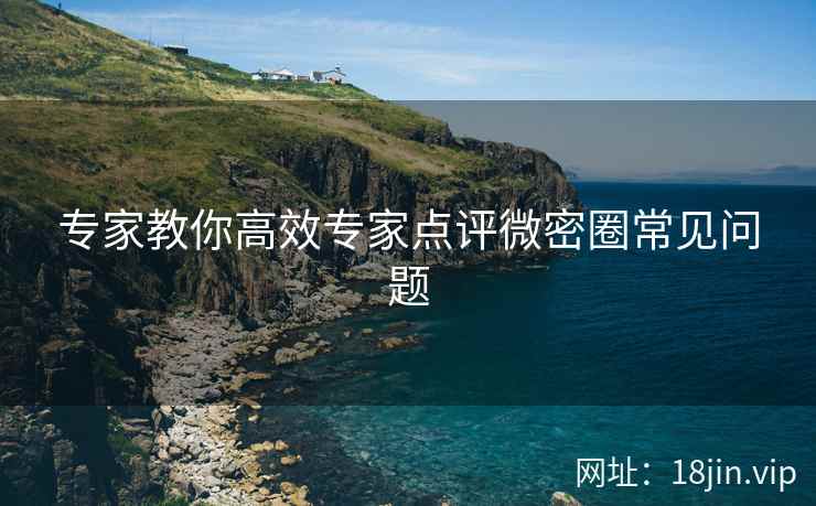 专家教你高效专家点评微密圈常见问题